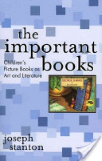 The Important Books: Children's Picture Books as Art and Literature - Joseph Stanton