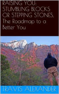 Raising You: Stumbling Blocks or Stepping Stones, The Roadmap to a Better You - Travis Alexander