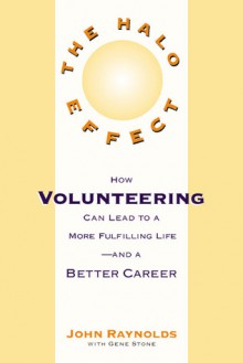 The Halo Effect: How Volunteering to Help Others Can Lead to a Better Career and a More Fulfilling Life - John Reynolds, Gene Stone