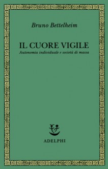 Il cuore vigile : autonomia individuale e società di massa - Bruno Bettelheim, Piero Bertolucci