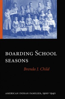 Boarding School Seasons: American Indian Families, 1900-1940 - Brenda J. Child