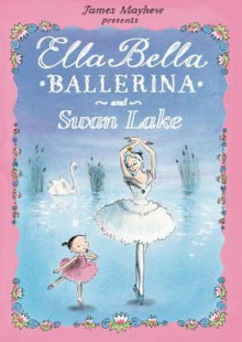 Ella Bella Ballerina and Swan Lake - James Mayhew