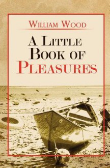 A Little Book of Pleasures - William Wood