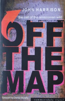 Off the Map: the call of the Amazonian wild - John Harrison, Dervla Murphy