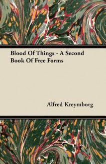 Blood of Things - A Second Book of Free Forms - Alfred Kreymborg