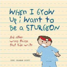 When I Grow Up I Want to Be a Sturgeon: And Other Wrong Things That Kids Write - Gini Graham Scott