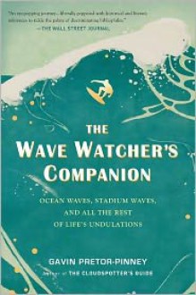 The Wave Watcher's Companion: Ocean Waves, Stadium Waves, and All the Rest of Life's Undulations - Gavin Pretor-Pinney