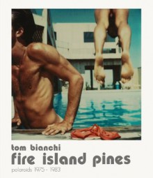 Tom Bianchi: Fire Island Pines, Polaroids 1975-1983 - Cay Rabinowitz, Tom Bianchi