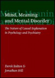 Mind, Meaning, and Mental Disorder: The Nature of Causal Explanation in Psychology and Psychiatry - Hill Bolton, Jonathan Hill, Hill Bolton