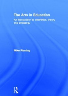 The Arts in Education: An Introduction to Aesthetics, Theory and Pedagogy - Mike Fleming, Michael Fleming