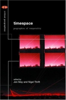 Timespace: Geographies of Temporality (Critical Geographies) - Jon May, Nigel Thrift