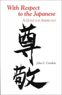 With Respect to the Japanese: A Guide for Westerners (Interact Series) - John C. Condon