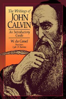 The Writings Of John Calvin: An Introductory Guide - Wulfert De Greef