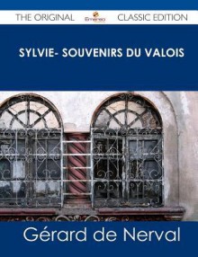 Sylvie- Souvenirs Du Valois - The Original Classic Edition - Gérard de Nerval