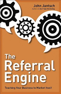 The Referral Engine: Teaching Your Business to Market Itself - John Jantsch