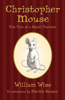 Christopher Mouse: The Tale of a Small Traveler - William Wise, Patrick Benson