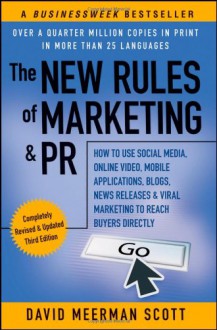 The New Rules of Marketing & PR: How to Use Social Media, Online Video, Mobile Applications, Blogs, News Releases, and Viral Marketing to Reach Buyers Directly - David Meerman Scott