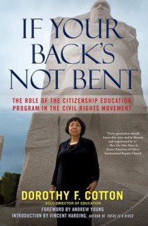 If Your Back's Not Bent: The Role of the Citizenship Education Program in the Civil Rights Movement - Dorothy Cotton, Vincent Harding, Andrew Young