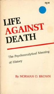 Life Against Death: The Psychoanalytical Meaning of History - Norman O. Brown