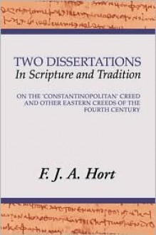 Two Dissertations in Scripture and Tradition: On the Constantinopolitan Creed and Other Eastern Creeds of the Fourth C - F.J.A. Hort