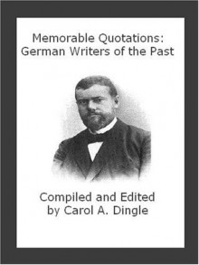 Memorable Quotations: German Writers of the Past - Carol A. Dingle