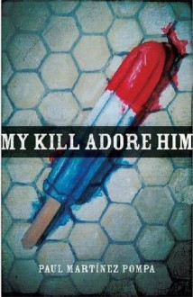 My Kill Adore Him (The Andres Montoya Poetry Prize) - Paul Martínez Pompa