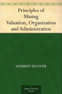 Principles of Mining Valuation, Organization and Administration - Herbert Hoover