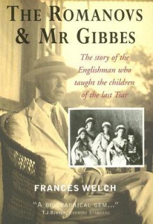 The Romanovs & Mr Gibbes: The Story of the Englishman Who Taught the Children of the Last Tsar - Frances Welch