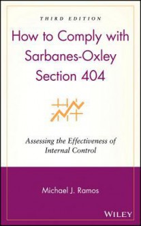 How to Comply with Sarbanes-Oxley Section 404: Assessing the Effectiveness of Internal Control - Michael J. Ramos