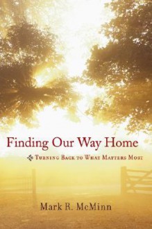 Finding Our Way Home: Turning Back to What Matters Most - Mark R. McMinn