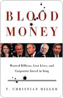 Blood Money: Wasted Billions, Lost Lives, and Corporate Greed in Iraq - T. Christian Miller