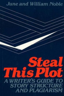 Steal This Plot: A Writer's Guide to Story Structure and Plagiarism - June Noble