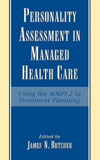 Personality Assessment in Managed Health Care: Using the MMPI-2 in Treatment Planning - James N. Butcher