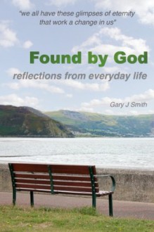 Found by God 'reflections from everyday life' - Gary Smith