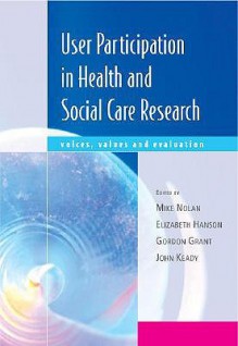 User Participation in Health and Social Care Research: Voices, Values and Evaluation - Mike Nolan, Elizabeth Hanson, Gordon Grant