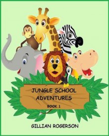 Jungle School Adventures Book 1- An Early Reader Short Story Collection (Book 1 - Four stories) - Gillian Rogerson