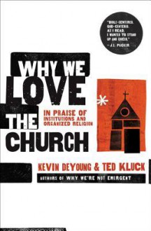 Why We Love the Church: In Praise of Institutions and Organized Religion - Kevin DeYoung