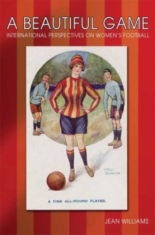 A Beautiful Game: Internaitonal Perspectives on Women's Football - Jean M. Williams