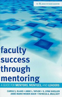 Faculty Success Through Mentoring: A Guide for Mentors, Mentees, and Leaders - Carole J. Bland