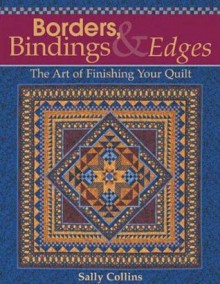 Borders, Bindings & Edges: The Art of Finishing Your Quilt - Sally Collins