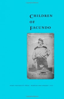 Children of Facundo: Caudillo and Gaucho Insurgency during the Argentine State-Formation Process (La Rioja, 1853-1870) - Ariel de la Fuente