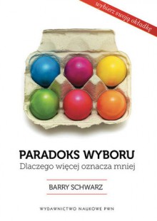 Paradoks wyboru. Dlaczego więcej oznacza mniej - Barry Schwartz