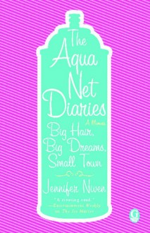 The Aqua Net Diaries: Big Hair, Big Dreams, Small Town - Jennifer Niven