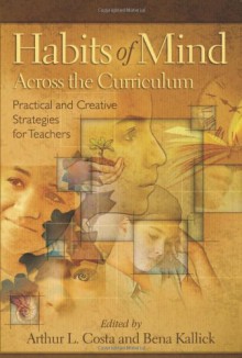 Habits of Mind Across the Curriculum: Practical and Creative Strategies for Teachers - Arthur L. Costa, Bena Kallick