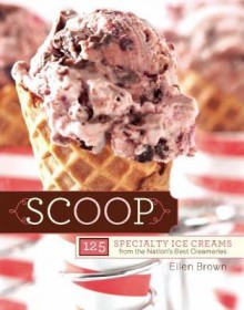 Scoop: 125 Specialty Ice Creams from the Nation's Best Creameries - Ellen Brown