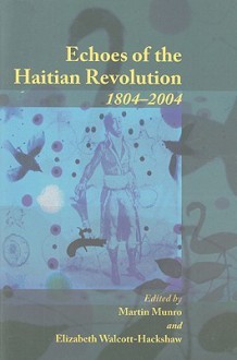 Echoes of the Haitian Revolution, 1804-2004 - Martin Munro, Elizabeth Walcott-Hackshaw