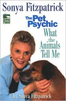 The Pet Psychic: What the Animals Tell Me - 