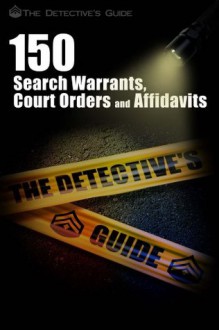 150 Search Warrants, Court Orders, and Affidavits (The Detective's Guide) - The Detective's Guide, Aaron Edens