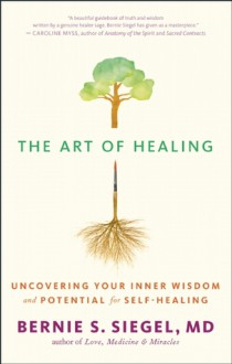 The Art of Healing: Uncovering the Wisdom of the Unconscious and the Mind-Body-Spirit Connection - Bernie S. Siegel