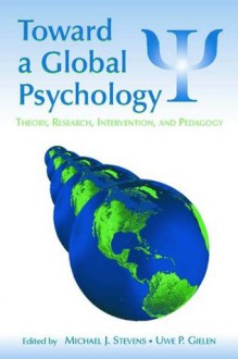 Toward a Global Psychology: Theory, Research, Intervention, and Pedagogy (Global and Cross-Cultural Psychology Series) - Michael J. Stevens, Uwe P. Gielen